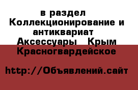  в раздел : Коллекционирование и антиквариат » Аксессуары . Крым,Красногвардейское